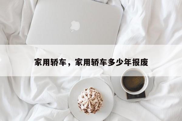 家用轎車，家用轎車多少年報(bào)廢