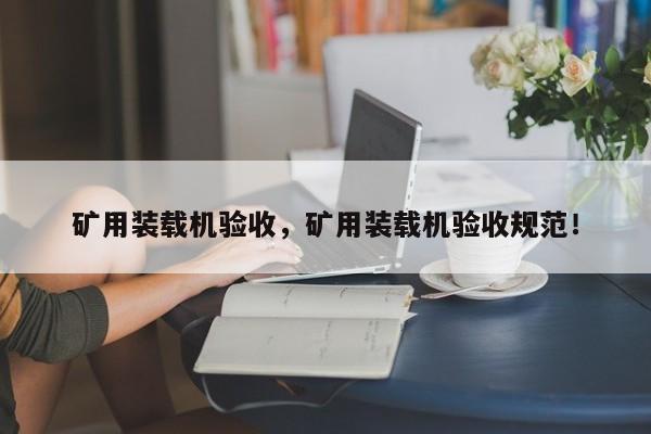 礦用裝載機(jī)驗(yàn)收，礦用裝載機(jī)驗(yàn)收規(guī)范！